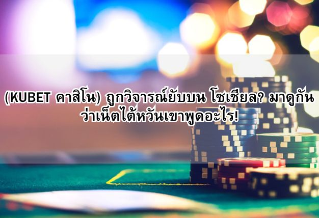 (KUBET คาสิโน) ถูกวิจารณ์ยับบน โซเชียล? มาดูกันว่าเน็ตไต้หวันเขาพูดอะไร!