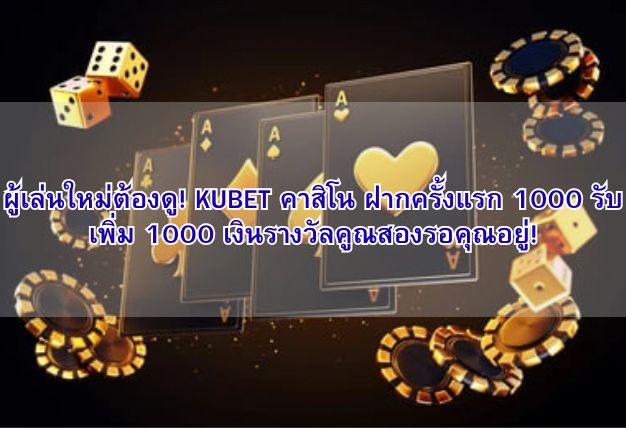 ผู้เล่นใหม่ต้องดู! KUBET คาสิโน ฝากครั้งแรก 1000 รับเพิ่ม 1000 เงินรางวัลคูณสองรอคุณอยู่!